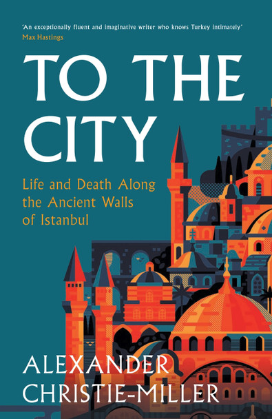 To The City: Life and Death Along the Ancient Walls of Istanbul by Alexander Christie-Miller 9780008416041