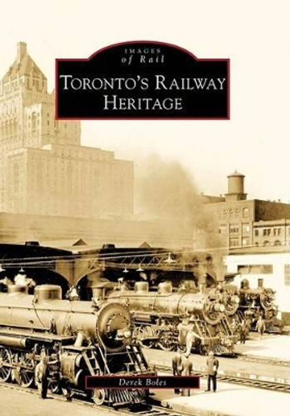 Toronto's Railway Heritage by Derek Boles 9780738565705