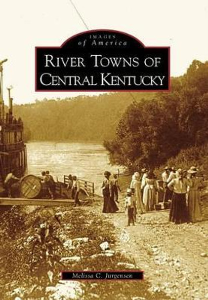 River Towns of Central Kentucky by Melissa C Jurgensen 9780738567051