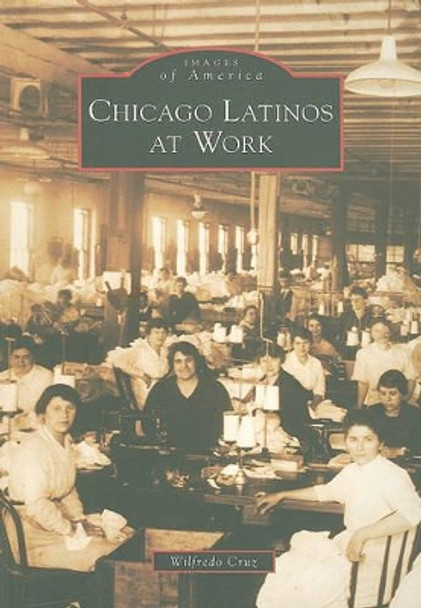 Chicago Latinos at Work by Wilfredo Cruz 9780738577937