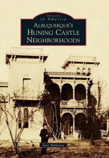 Albuquerque's Huning Castle Neighborhoods by Jane Mahoney 9780738596778