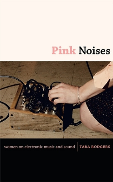 Pink Noises: Women on Electronic Music and Sound by Tara Rodgers 9780822346739