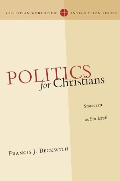 Politics for Christians: Statecraft as Soulcraft by Francis J. Beckwith 9780830828142