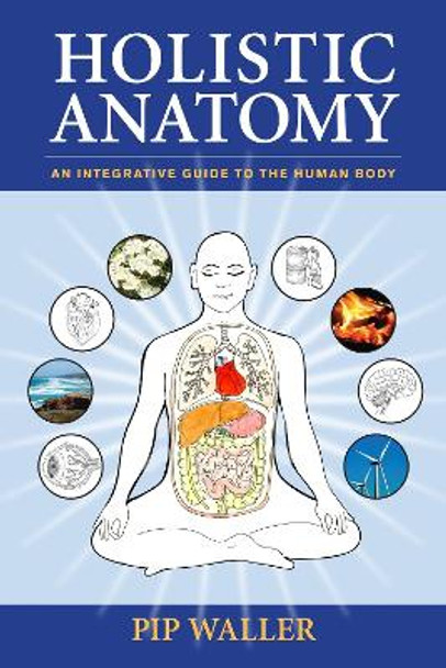 Holistic Anatomy: An Integrative Guide to the Human Body by Pip Waller