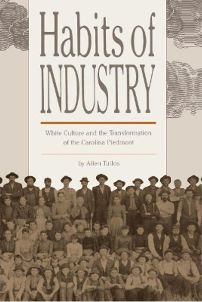 Habits of Industry: White Culture and the Transformation of the Carolina Piedmont by Allen Tullos 9780807842478