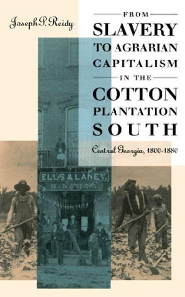 From Slavery to Agrarian Capitalism in the Cotton Plantation South: Central Georgia, 1800-1880 by Joseph P. Reidy 9780807845523