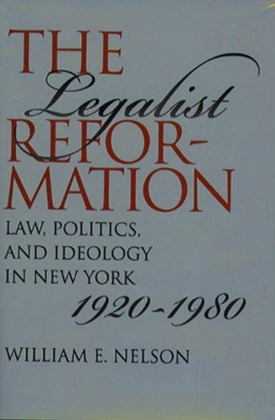 The Legalist Reformation: Law, Politics, and Ideology in New York, 1920-1980 by William E. Nelson 9780807855041