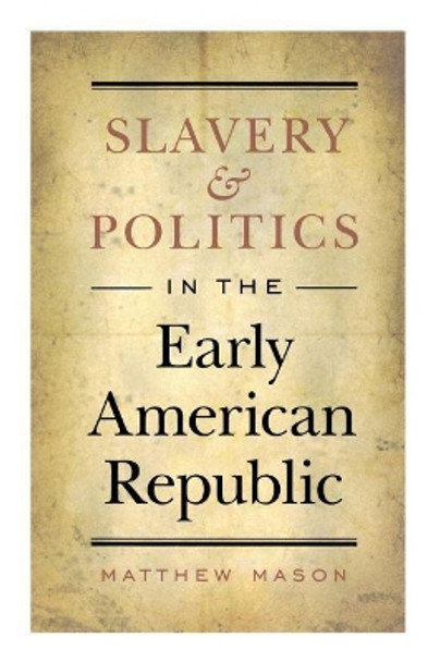 Slavery and Politics in the Early American Republic by Matthew Mason 9780807859230