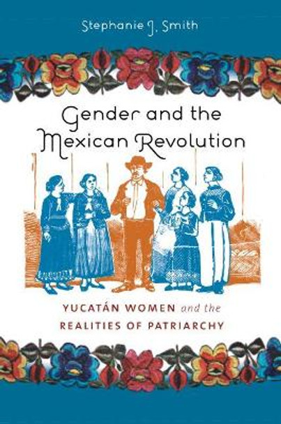 Gender and the Mexican Revolution: Yucatan Women and the Realities of Patriarchy by Stephanie Jo Smith 9780807859537