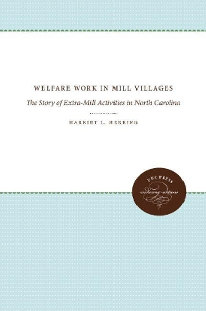 Welfare Work in Mill Villages: The Story of Extra-Mill Activities in North Carolina by Harriet L. Herring 9781469644608