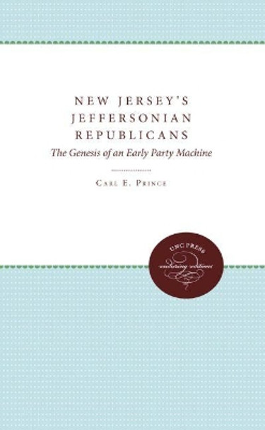 New Jersey's Jeffersonian Republicans: The Genesis of an Early Party Machine by Carl E. Prince 9780807897546