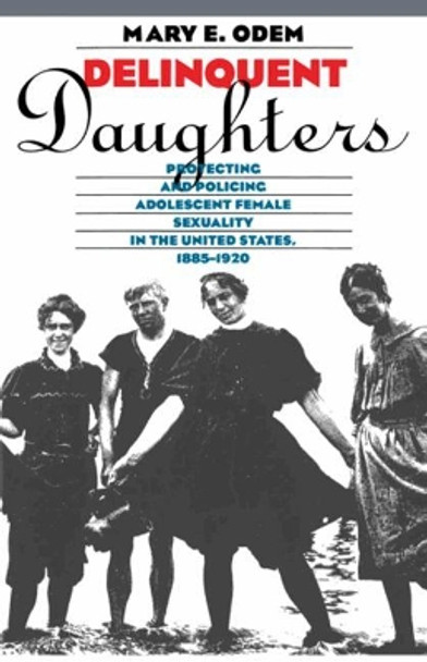 Delinquent Daughters: Protecting and Policing Adolescent Female Sexuality in the United States, 1885-1920 by Mary E. Odem 9780807845288