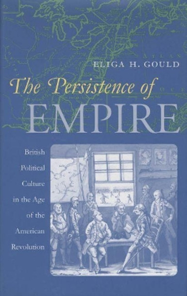 The Persistence of Empire: British Political Culture in the Age of the American Revolution by Eliga H. Gould 9780807848463