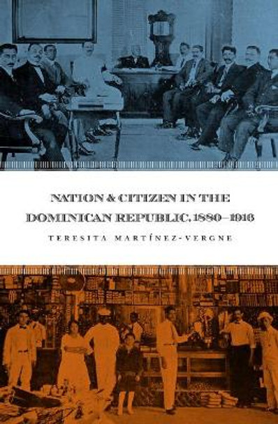 Nation and Citizen in the Dominican Republic, 1880-1916 by Teresita Martinez-Vergne 9780807856369