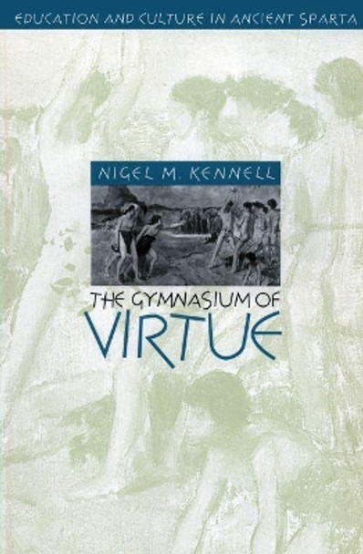 The Gymnasium of Virtue: Education and Culture in Ancient Sparta by Nigel M. Kennell 9780807858745