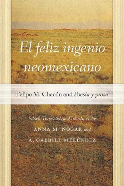 El feliz ingenio neomexicano: Felipe M. Chacón and Poesía y prosa by Anna M. Nogar 9780826365651