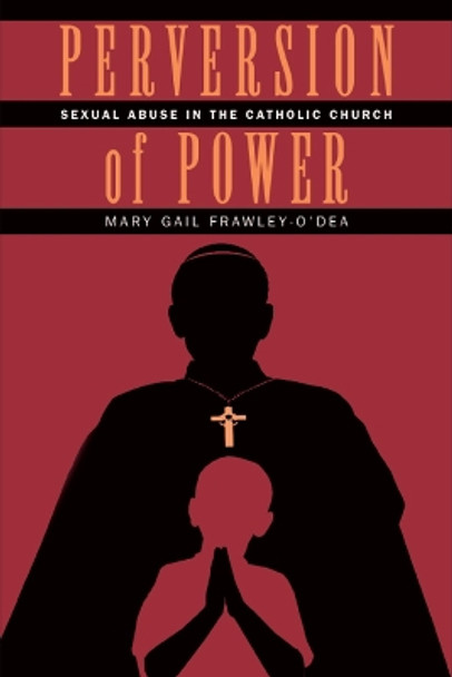 Perversion of Power: Sexual Abuse in the Catholic Church by Mary Gail Frawley-O'Dea 9780826515469