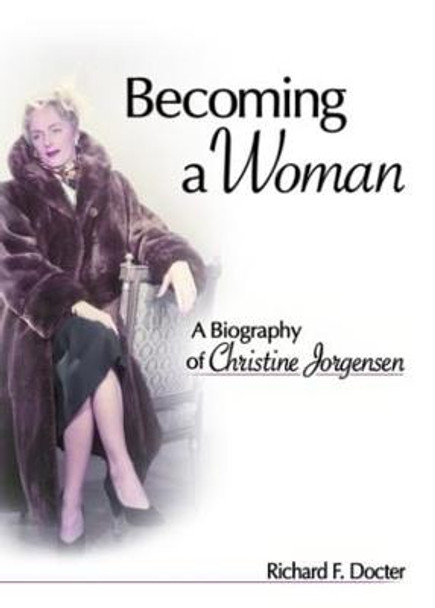 Becoming a Woman: A Biography of Christine Jorgensen by Richard F. Docter