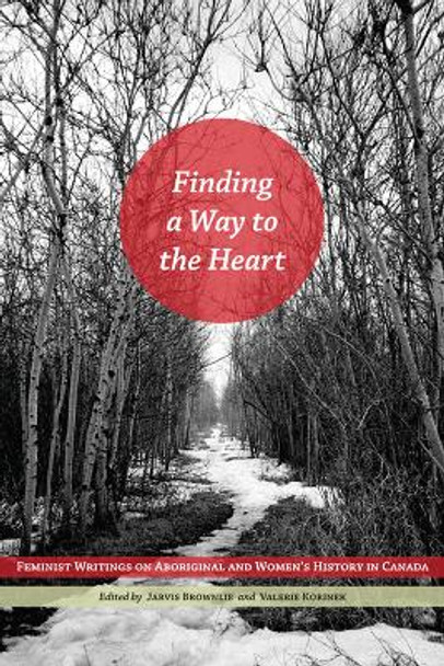 Finding a Way to the Heart: Feminist Writings on Aboriginal and Women's History in Canada by Robin Jarvis Brownlie 9780887552328