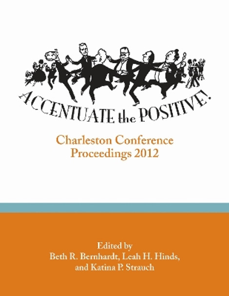 Accentuate the Positive: Charleston Conference Proceedings 2012 by Beth R. Bernhardt 9780983404354
