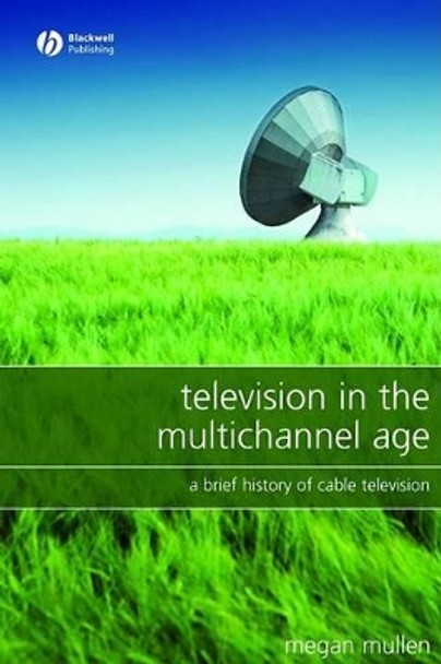 Television in the Multichannel Age: A Brief History of Cable Television by Megan Mullen 9781405149709