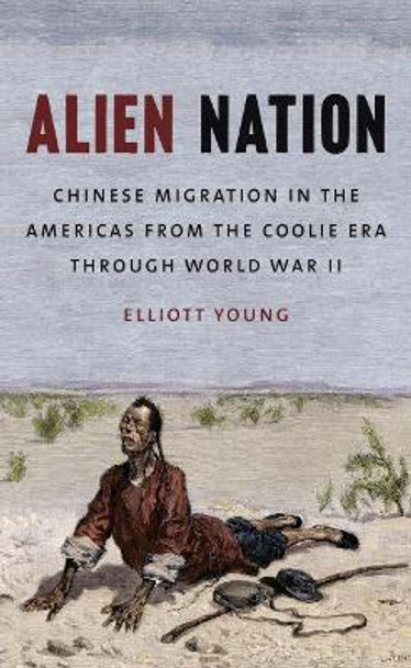 Alien Nation: Chinese Migration in the Americas from the Coolie Era through World War II by Elliott Young 9781469612966