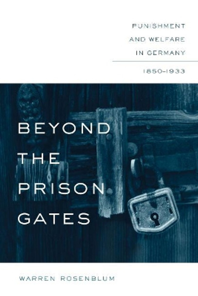 Beyond the Prison Gates: Punishment and Welfare in Germany, 1850-1933 by Warren Rosenblum 9781469615097