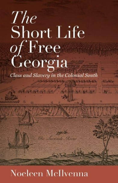 The Short Life of Free Georgia: Class and Slavery in the Colonial South by Noeleen McIlvenna 9781469624037