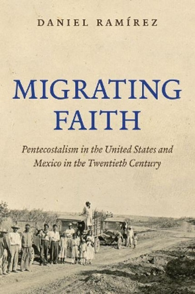 Migrating Faith: Pentecostalism in the United States and Mexico in the Twentieth Century by Daniel Ramirez 9781469624068