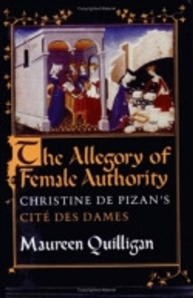 The Allegory of Female Authority: Christine de Pizan's &quot;Cite des Dames&quot; by Maureen Quilligan 9780801497889