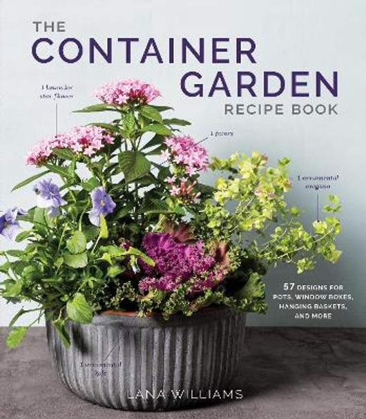 The Container Garden Recipe Book: 57 Designs for Pots, Window Boxes, Hanging Baskets, and More by Lana Williams 9781648291876