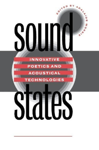 Sound States: Innovative Poetics and Acoustical Technologies by Adalaide Kirby Morris 9780807846704