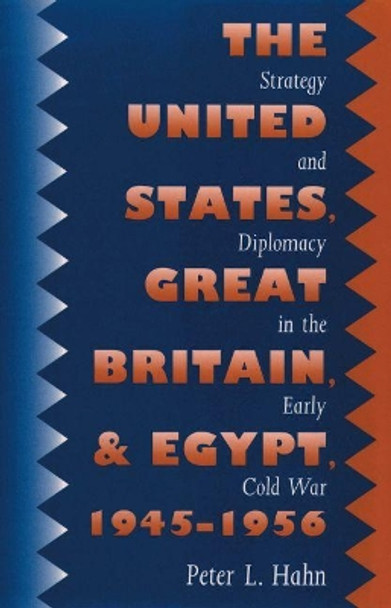 The United States, Great Britain, and Egypt, 1945-1956: Strategy and Diplomacy in the Early Cold War by Peter L. Hahn 9780807856093