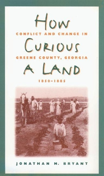 How Curious a Land: Conflict and Change in Greene County, Georgia, 1850-1885 by Jonathan M. Bryant 9780807856147