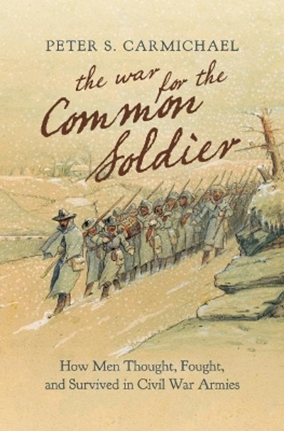 The War for the Common Soldier: How Men Thought, Fought, and Survived in Civil War Armies by Professor Peter S Carmichael 9781469664033