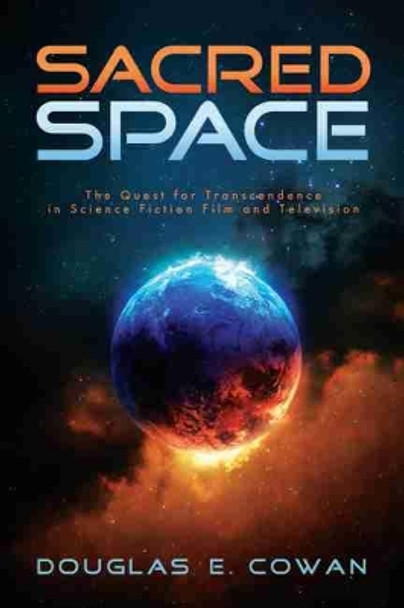 Sacred Space: The Quest for Transcendence in Science Fiction Film and Television by Douglas E Cowan 9781481314879