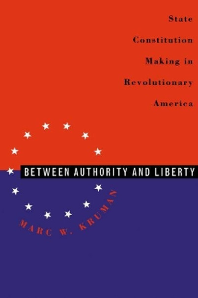 Between Authority and Liberty: State Constitution-making in Revolutionary America by Marc W. Kruman 9780807847978