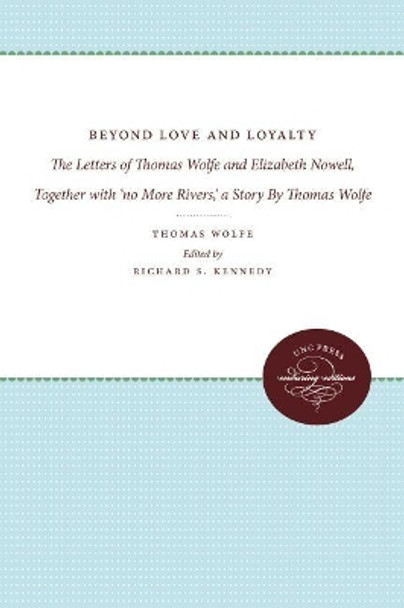 Beyond Love and Loyalty: The Letters of Thomas Wolfe and Elizabeth Nowell, Together with 'no More Rivers,' a Story By Thomas Wolfe by Richard S. Kennedy 9780807857403