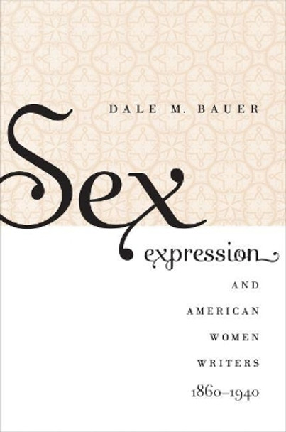 Sex Expression and American Women Writers, 1860-1940 by Dale M. Bauer 9780807859063