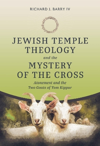 Jewish Temple Theology and the Mystery of the Cross: Atonement and the Two Goats of Yom Kippur by Richard J. Barry IV 9780813237176