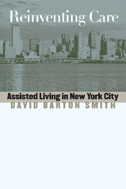 Reinventing Care: Assisted Living in New York City by David Barton Smith 9780826514295