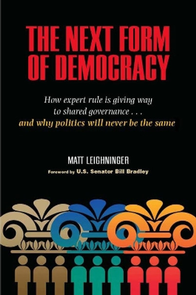 The Next Form of Democracy: How Expert Rule is Giving Way to Shared Governance - And Why Politics Will Never be the Same by Matt Leighninger 9780826515407