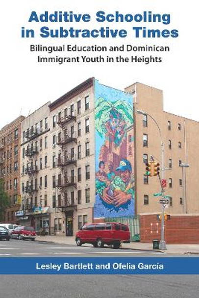 Additive Schooling in Subtractive Times: Bilingual Education and Dominican Immigrant Youth in the Heights by Lesley Bartlett 9780826517623