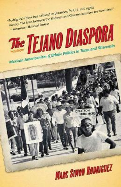The Tejano Diaspora: Mexican Americanism and Ethnic Politics in Texas and Wisconsin by Marc Simon Rodriguez 9781469613888