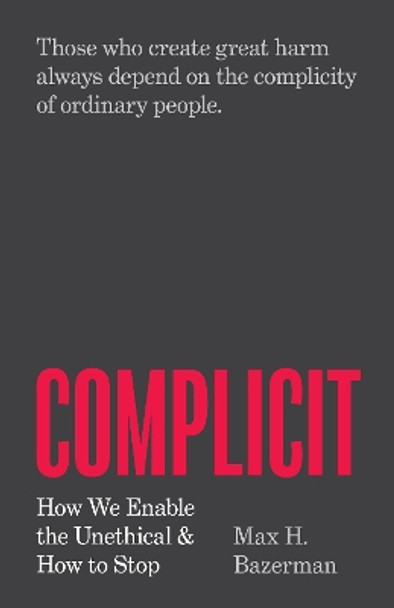 Complicit: How We Enable the Unethical and How to Stop by Max H. Bazerman 9780691236568