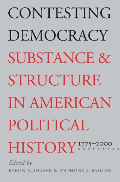 Contesting Democracy: Substance and Structure in American Political History, 1775-2000 by Byron E. Shafer 9780700611386