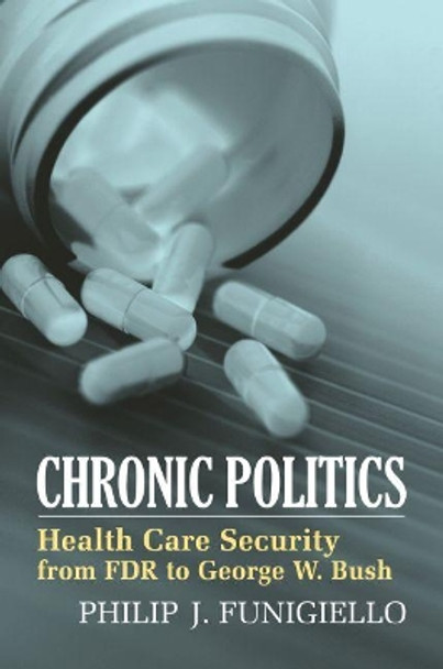 Chronic Politics: Health Care Security from FDR to George W. Bush by Philip J. Funigiello 9780700613991