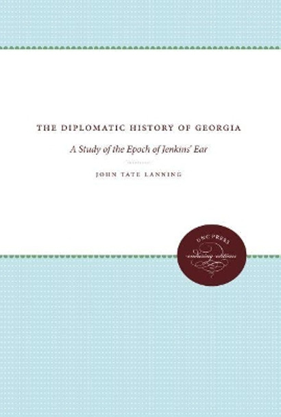 The Diplomatic History of Georgia: A Study of the Epoch of Jenkins' Ear by John Tate Lanning 9781469608594