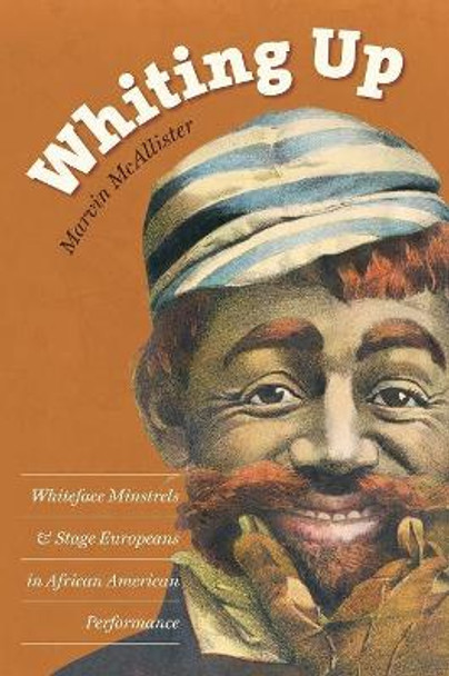 Whiting Up: Whiteface Minstrels and Stage Europeans in African American Performance by Marvin McAllister 9781469618807