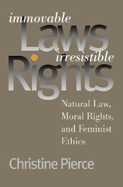 Immovable Laws, Irresistible Rights: Natural Law, Moral Rights and Feminist Ethics by Christine Pierce 9780700610709